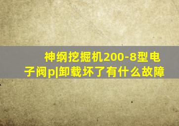 神纲挖掘机200-8型电子阀p|卸载坏了有什么故障